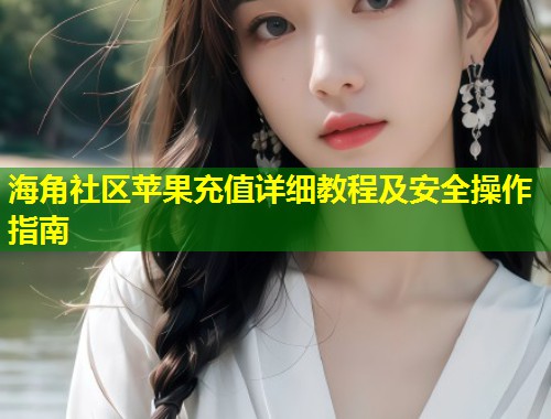 海角社区苹果充值详细教程及安全操作指南  第1张
