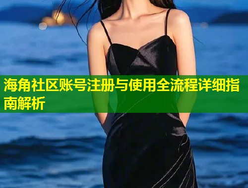 海角社区账号注册与使用全流程详细指南解析  第1张