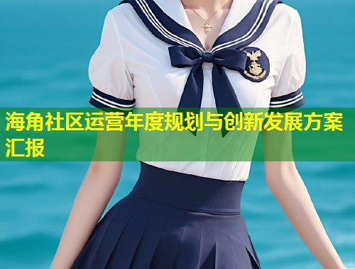 海角社区运营年度规划与创新发展方案汇报  第1张