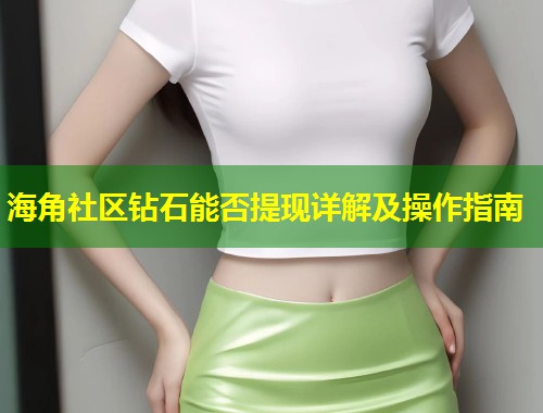 海角社区钻石能否提现详解及操作指南  第1张