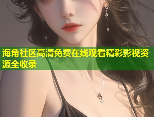 海角社区高清免费在线观看精彩影视资源全收录  第1张