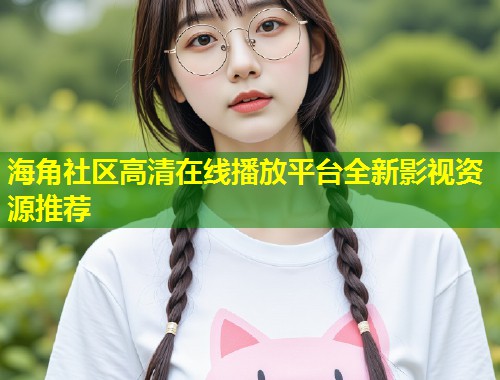 海角社区高清在线播放平台全新影视资源推荐  第1张