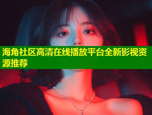 海角社区高清在线播放平台全新影视资源推荐  第2张