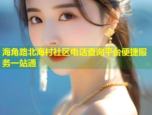 海角路北海村社区电话查询平台便捷服务一站通  第1张
