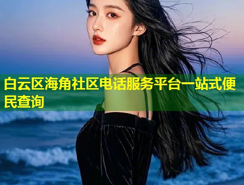 白云区海角社区电话服务平台一站式便民查询  第1张