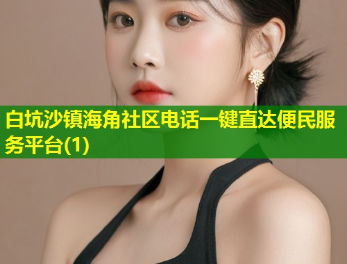 白坑沙镇海角社区电话一键直达便民服务平台(1)  第1张