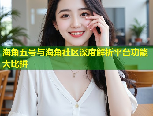 海角五号与海角社区深度解析平台功能大比拼  第1张