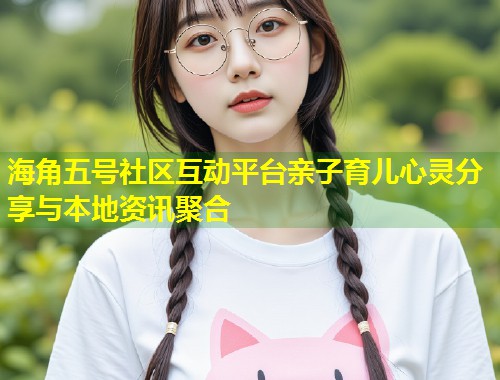 海角五号社区互动平台亲子育儿心灵分享与本地资讯聚合  第2张