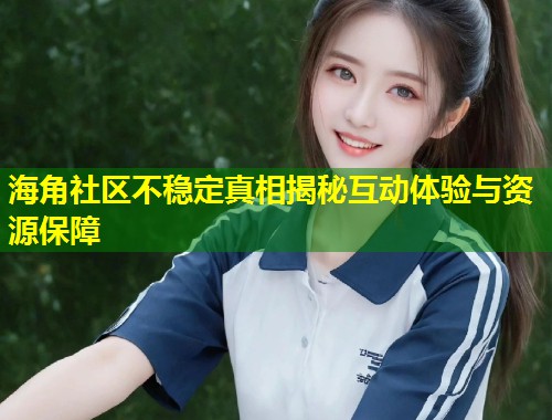 海角社区不稳定真相揭秘互动体验与资源保障  第1张