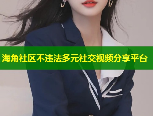 海角社区不违法多元社交视频分享平台  第1张