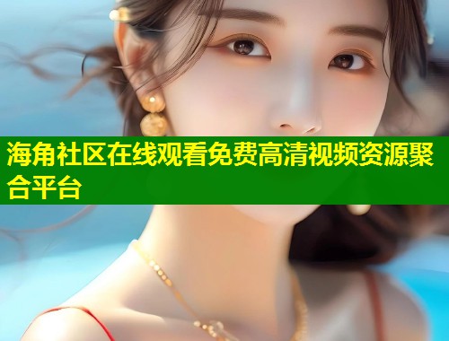 海角社区在线观看免费高清视频资源聚合平台  第1张
