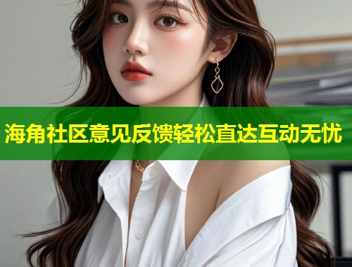 海角社区意见反馈轻松直达互动无忧  第2张
