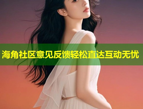 海角社区意见反馈轻松直达互动无忧  第1张