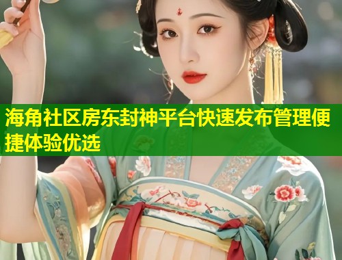 海角社区房东封神平台快速发布管理便捷体验优选  第1张