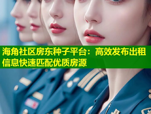 海角社区房东种子平台：高效发布出租信息快速匹配优质房源  第1张