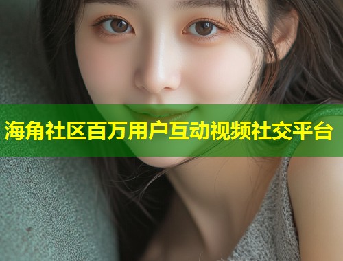海角社区百万用户互动视频社交平台  第1张