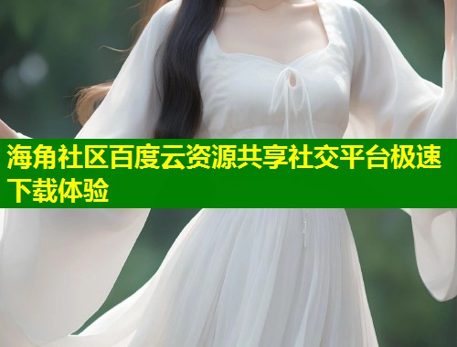 海角社区百度云资源共享社交平台极速下载体验  第1张