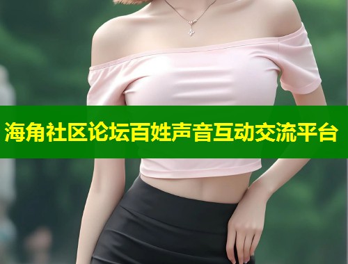 海角社区论坛百姓声音互动交流平台  第1张