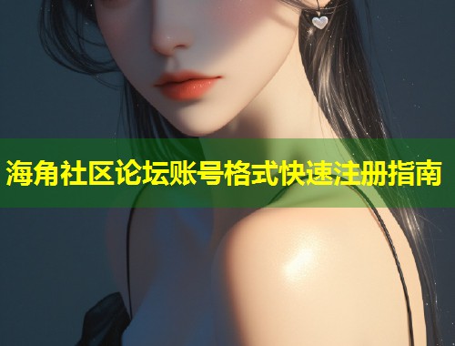 海角社区论坛账号格式快速注册指南  第2张