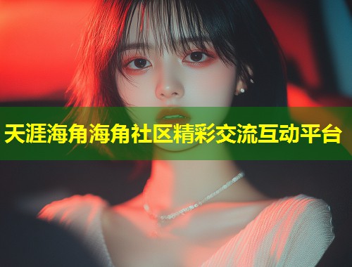 天涯海角海角社区精彩交流互动平台  第1张
