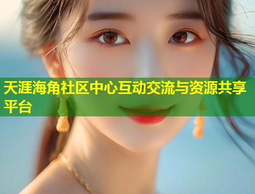 天涯海角社区中心互动交流与资源共享平台  第2张