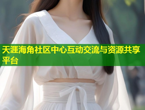 天涯海角社区中心互动交流与资源共享平台  第1张
