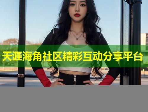 天涯海角社区精彩互动分享平台  第1张