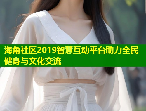 海角社区2019智慧互动平台助力全民健身与文化交流  第1张