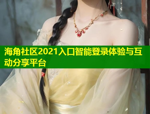 海角社区2021入口智能登录体验与互动分享平台  第1张