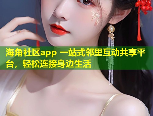 海角社区app 一站式邻里互动共享平台，轻松连接身边生活  第2张