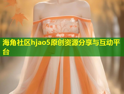 海角社区hjao5原创资源分享与互动平台  第1张