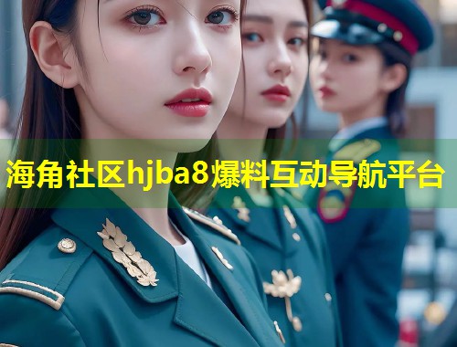 海角社区hjba8爆料互动导航平台  第1张